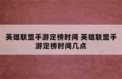 英雄联盟手游定榜时间 英雄联盟手游定榜时间几点